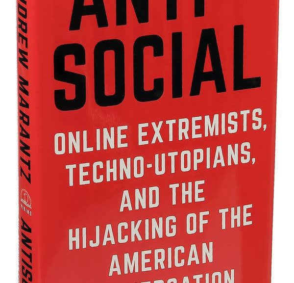 Anti-Social: Online Extremists, Techno-Utopians, and the Hijacking of the American Conversation by Andrew Marantz