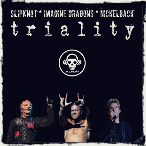 Mashup Monday: Imagine Dragons VS Slipknot VS Nickelback – Triality (Kill_mR_DJ MASHUP)